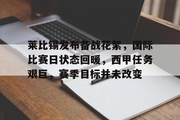 关于莱比锡发布备战花絮，国际比赛日状态回暖，西甲任务艰巨，赛季目标并未改变的信息