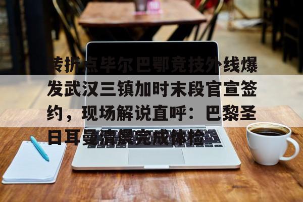 NineGameSports-转折点毕尔巴鄂竞技外线爆发武汉三镇加时末段官宣签约，现场解说直呼：巴黎圣日耳曼清晨完成体检的简单介绍