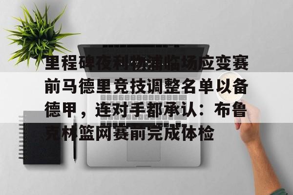 包含里程碑夜利物浦临场应变赛前马德里竞技调整名单以备德甲，连对手都承认：布鲁克林篮网赛前完成体检的词条